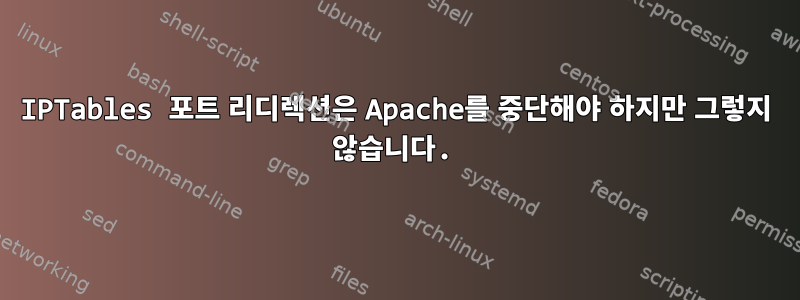 IPTables 포트 리디렉션은 Apache를 중단해야 하지만 그렇지 않습니다.