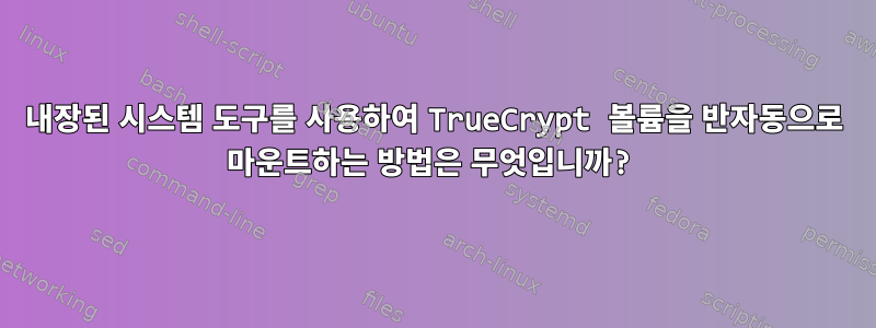 내장된 시스템 도구를 사용하여 TrueCrypt 볼륨을 반자동으로 마운트하는 방법은 무엇입니까?