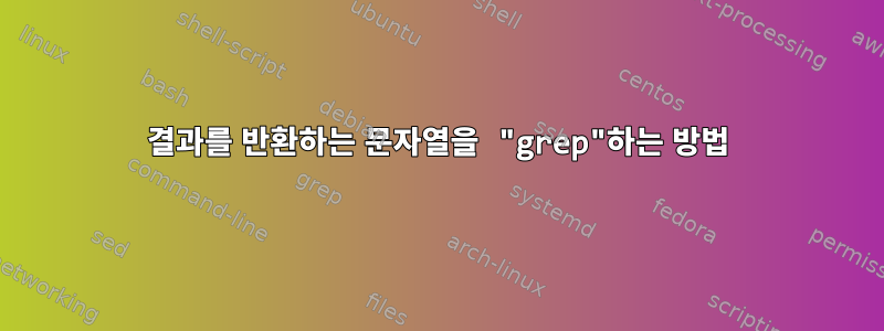 결과를 반환하는 문자열을 "grep"하는 방법