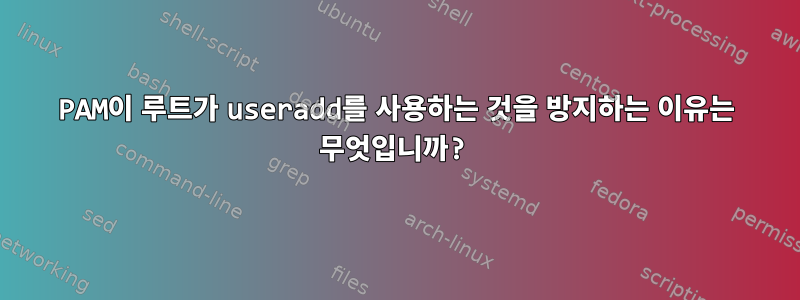 PAM이 루트가 useradd를 사용하는 것을 방지하는 이유는 무엇입니까?