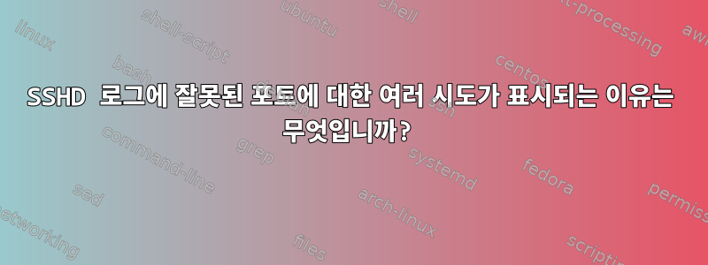 SSHD 로그에 잘못된 포트에 대한 여러 시도가 표시되는 이유는 무엇입니까?