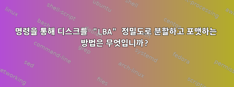 명령을 통해 디스크를 "LBA" 정밀도로 분할하고 포맷하는 방법은 무엇입니까?