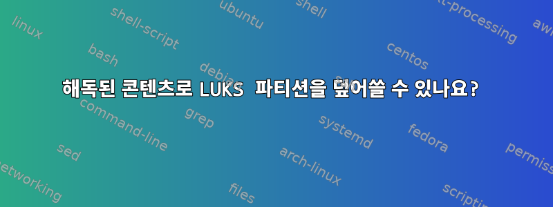 해독된 콘텐츠로 LUKS 파티션을 덮어쓸 수 있나요?