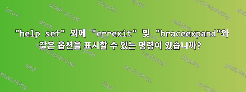 "help set" 외에 "errexit" 및 "braceexpand"와 같은 옵션을 표시할 수 있는 명령이 있습니까?