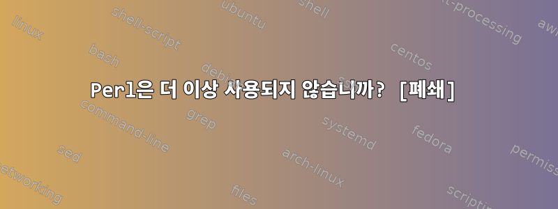 Perl은 더 이상 사용되지 않습니까? [폐쇄]