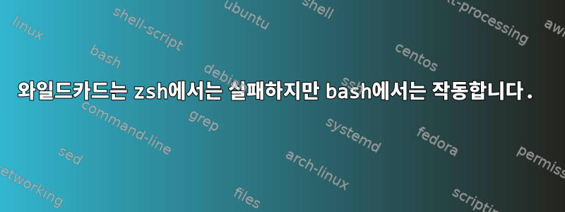 와일드카드는 zsh에서는 실패하지만 bash에서는 작동합니다.