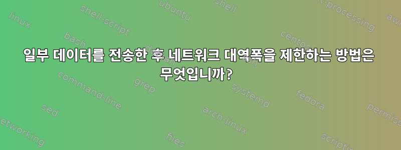 일부 데이터를 전송한 후 네트워크 대역폭을 제한하는 방법은 무엇입니까?