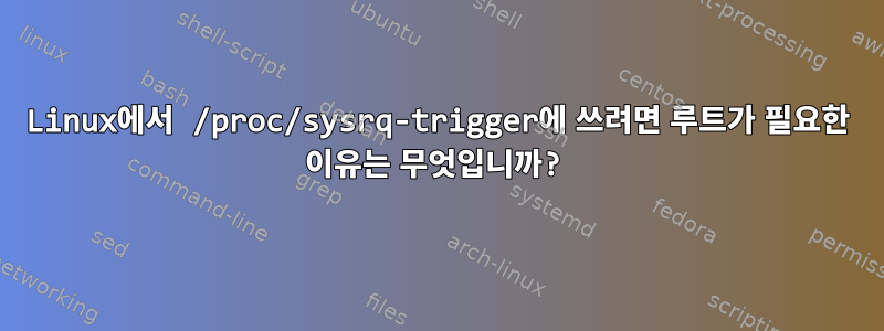 Linux에서 /proc/sysrq-trigger에 쓰려면 루트가 필요한 이유는 무엇입니까?