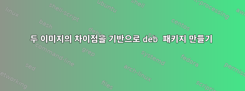 두 이미지의 차이점을 기반으로 deb 패키지 만들기