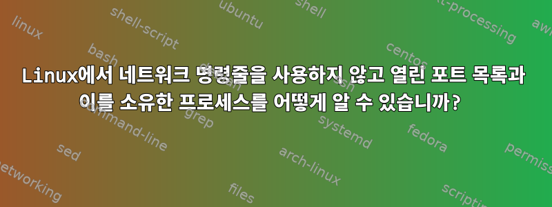 Linux에서 네트워크 명령줄을 사용하지 않고 열린 포트 목록과 이를 소유한 프로세스를 어떻게 알 수 있습니까?