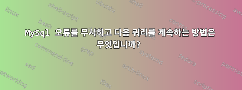 MySql 오류를 무시하고 다음 쿼리를 계속하는 방법은 무엇입니까?