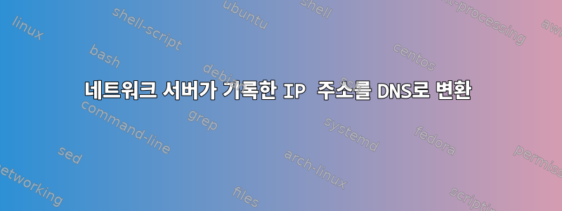 네트워크 서버가 기록한 IP 주소를 DNS로 변환