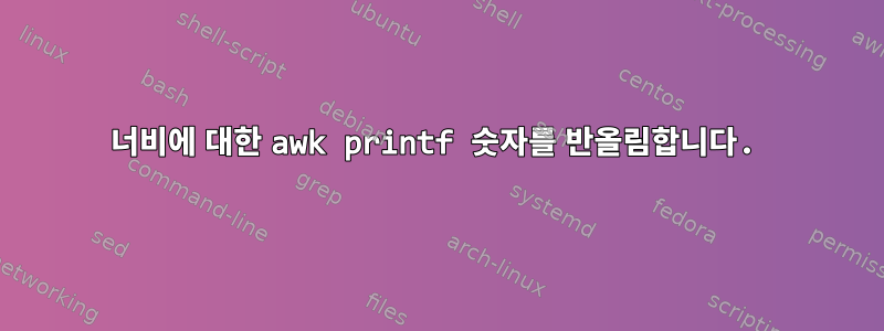 너비에 대한 awk printf 숫자를 반올림합니다.