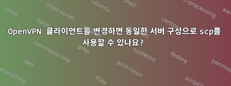 OpenVPN 클라이언트를 변경하면 동일한 서버 구성으로 scp를 사용할 수 있나요?