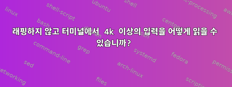 래핑하지 않고 터미널에서 4k 이상의 입력을 어떻게 읽을 수 있습니까?