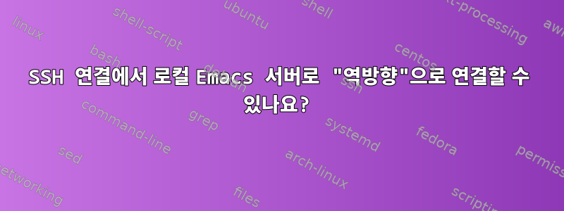 SSH 연결에서 로컬 Emacs 서버로 "역방향"으로 연결할 수 있나요?