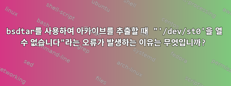 bsdtar를 사용하여 아카이브를 추출할 때 "'/dev/st0'을 열 수 없습니다"라는 오류가 발생하는 이유는 무엇입니까?