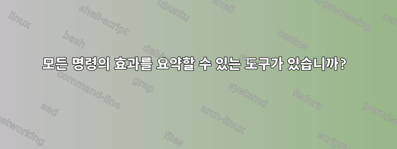 모든 명령의 효과를 요약할 수 있는 도구가 있습니까?