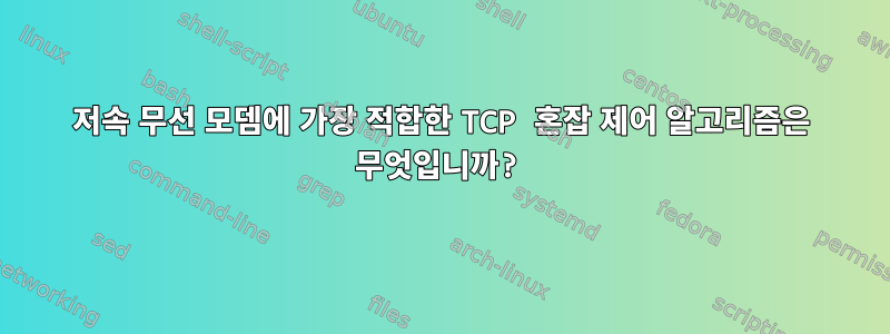 저속 무선 모뎀에 가장 적합한 TCP 혼잡 제어 알고리즘은 무엇입니까?