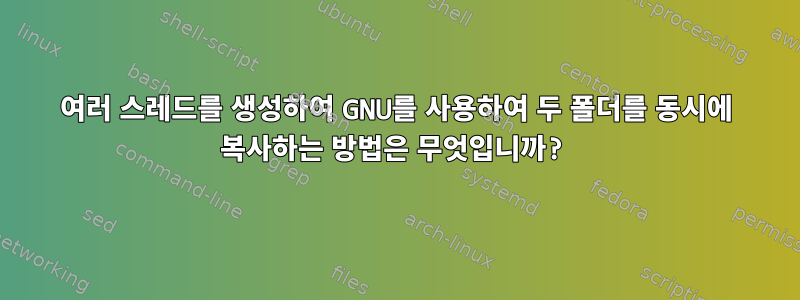 여러 스레드를 생성하여 GNU를 사용하여 두 폴더를 동시에 복사하는 방법은 무엇입니까?