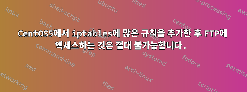 CentOS5에서 iptables에 많은 규칙을 추가한 후 FTP에 액세스하는 것은 절대 불가능합니다.