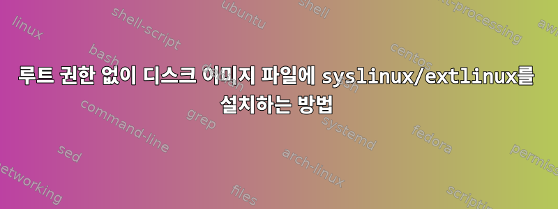 루트 권한 없이 디스크 이미지 파일에 syslinux/extlinux를 설치하는 방법