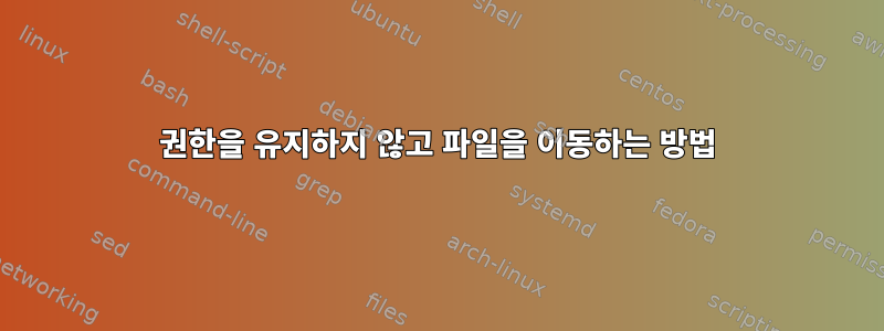 권한을 유지하지 않고 파일을 이동하는 방법