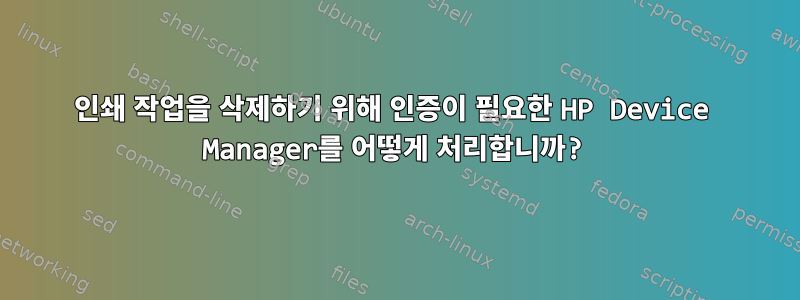 인쇄 작업을 삭제하기 위해 인증이 필요한 HP Device Manager를 어떻게 처리합니까?