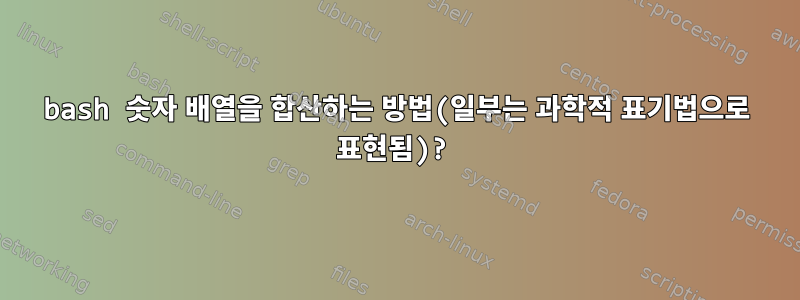 bash 숫자 배열을 합산하는 방법(일부는 과학적 표기법으로 표현됨)?