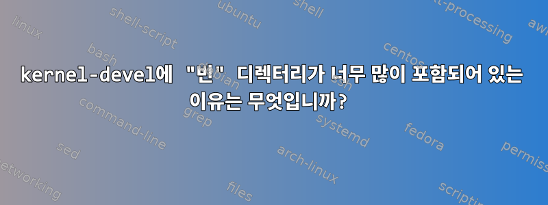 kernel-devel에 "빈" 디렉터리가 너무 많이 포함되어 있는 이유는 무엇입니까?