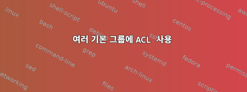 여러 기본 그룹에 ACL 사용