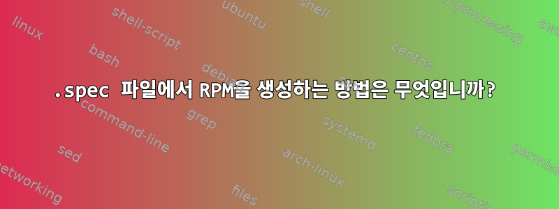 .spec 파일에서 RPM을 생성하는 방법은 무엇입니까?