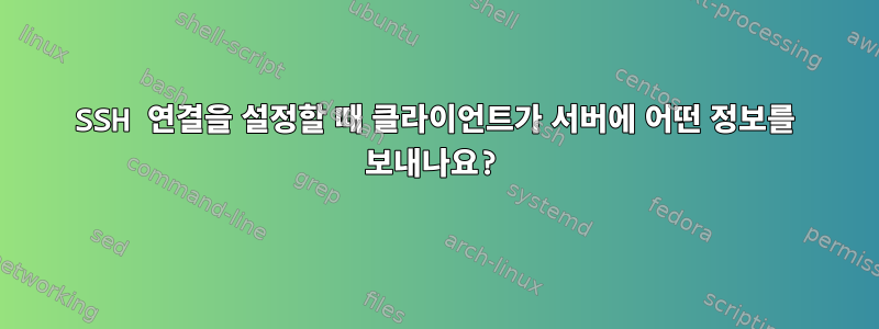 SSH 연결을 설정할 때 클라이언트가 서버에 어떤 정보를 보내나요?