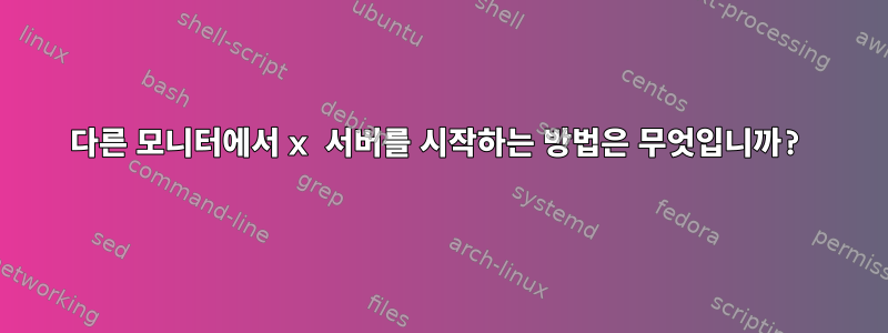 다른 모니터에서 x 서버를 시작하는 방법은 무엇입니까?