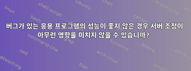 버그가 있는 응용 프로그램의 성능이 좋지 않은 경우 서버 조정이 아무런 영향을 미치지 않을 수 있습니까?