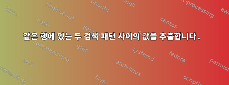 같은 행에 있는 두 검색 패턴 사이의 값을 추출합니다.