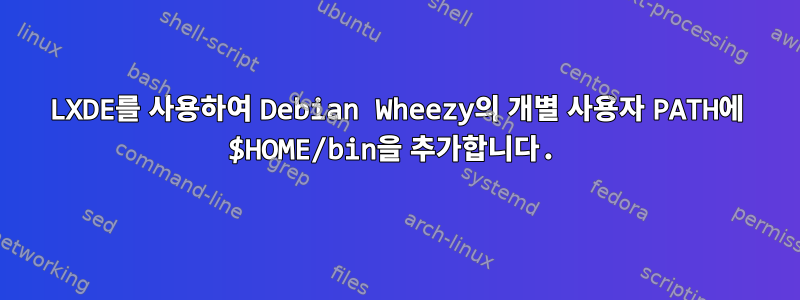 LXDE를 사용하여 Debian Wheezy의 개별 사용자 PATH에 $HOME/bin을 추가합니다.