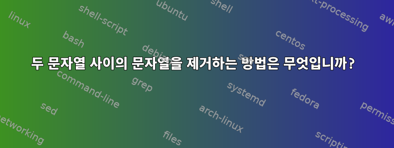 두 문자열 사이의 문자열을 제거하는 방법은 무엇입니까?