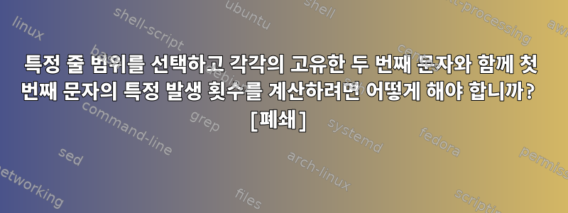 특정 줄 범위를 선택하고 각각의 고유한 두 번째 문자와 함께 첫 번째 문자의 특정 발생 횟수를 계산하려면 어떻게 해야 합니까? [폐쇄]