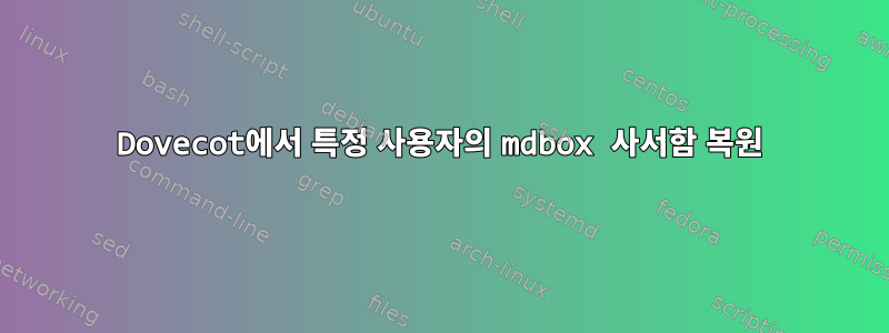 Dovecot에서 특정 사용자의 mdbox 사서함 복원