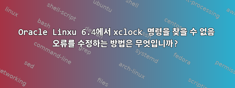 Oracle Linxu 6.4에서 xclock 명령을 찾을 수 없음 오류를 수정하는 방법은 무엇입니까?