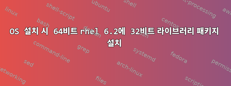 OS 설치 시 64비트 rhel 6.2에 32비트 라이브러리 패키지 설치