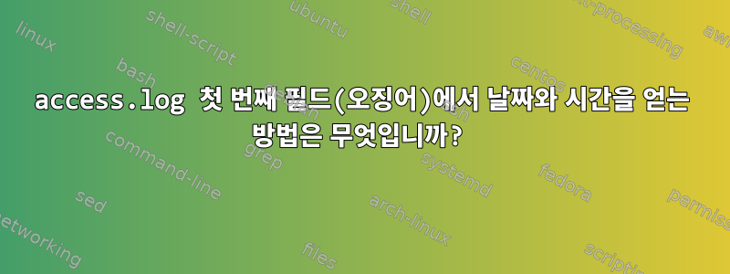 access.log 첫 번째 필드(오징어)에서 날짜와 시간을 얻는 방법은 무엇입니까?