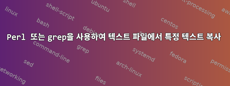 Perl 또는 grep을 사용하여 텍스트 파일에서 특정 텍스트 복사