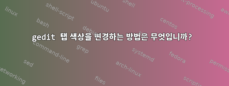 gedit 탭 색상을 변경하는 방법은 무엇입니까?