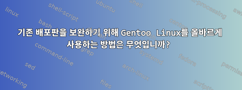 기존 배포판을 보완하기 위해 Gentoo Linux를 올바르게 사용하는 방법은 무엇입니까?