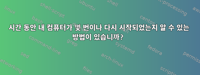 24시간 동안 내 컴퓨터가 몇 번이나 다시 시작되었는지 알 수 있는 방법이 있습니까?