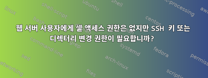 웹 서버 사용자에게 셸 액세스 권한은 없지만 SSH 키 또는 디렉터리 변경 권한이 필요합니까?