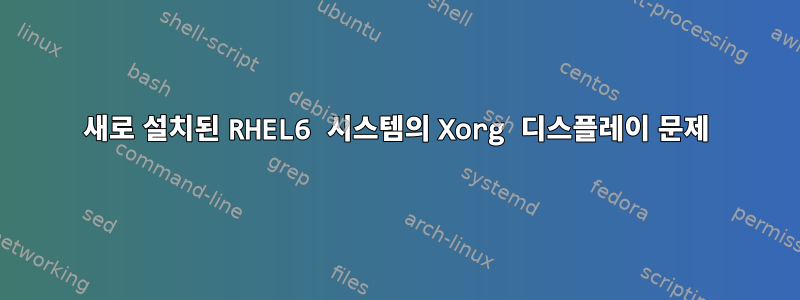 새로 설치된 RHEL6 시스템의 Xorg 디스플레이 문제