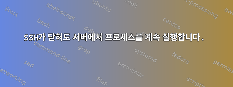 SSH가 닫혀도 서버에서 프로세스를 계속 실행합니다.